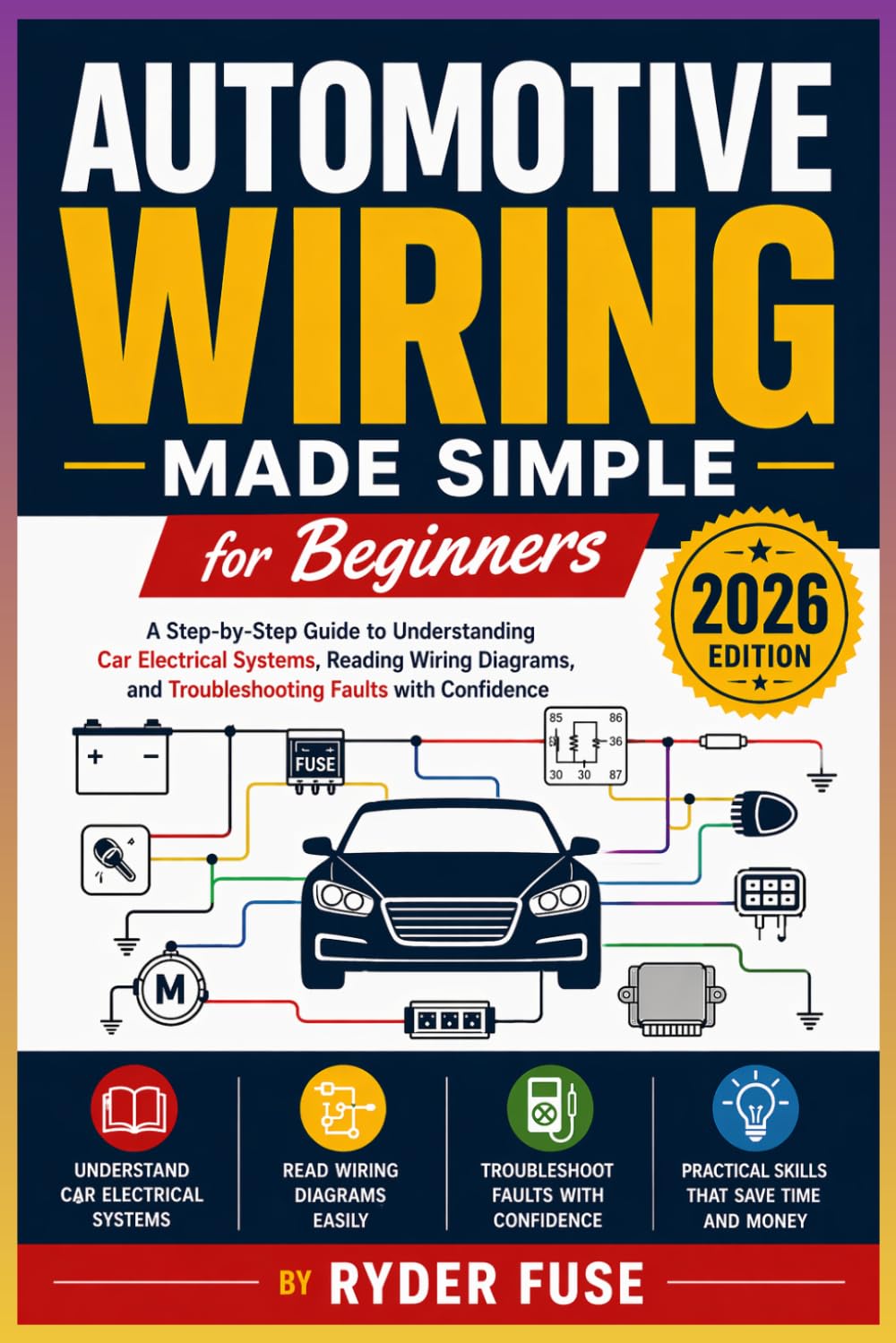 Automotive Wiring Made Simple for Beginners: A Step-by-Step Guide to Understanding Car Electrical Systems, Reading Wiring Diagrams, and Troubleshooting Faults with Confidence
