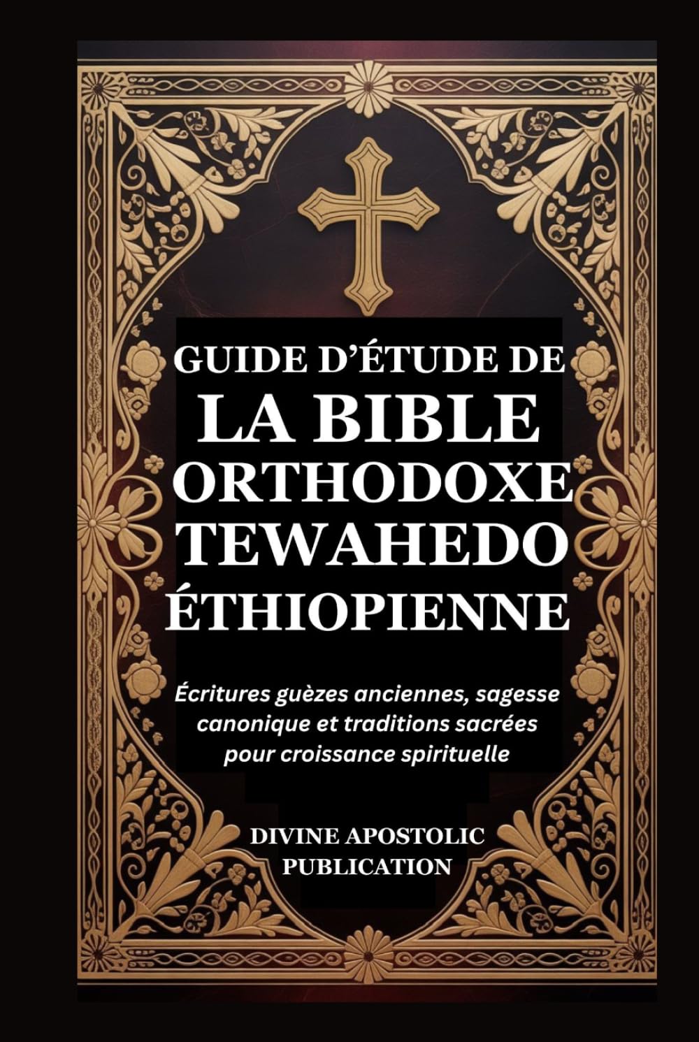GUIDE D’ÉTUDE DE LA BIBLE ORTHODOXE TEWAHEDO ÉTHIOPIENNE: Écritures guèzes anciennes, sagesse canonique et traditions sacrées pour croissance spirituelle