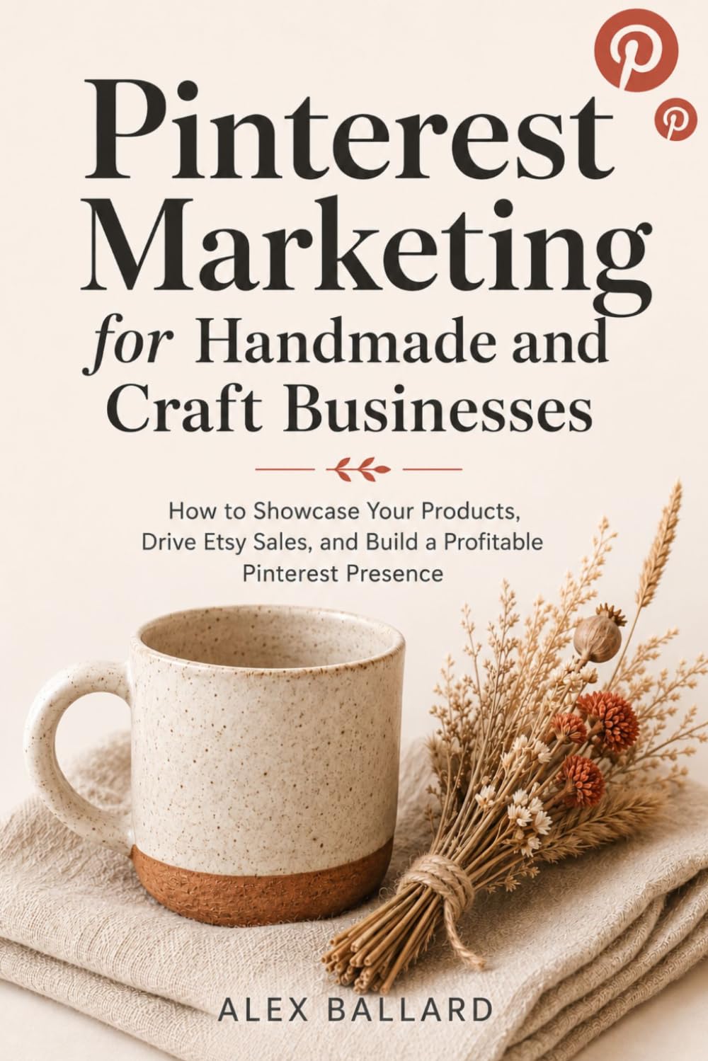 Pinterest Marketing for Handmade and Craft Businesses: How to Showcase Your Products, Drive Etsy Sales, and Build a Profitable Pinterest Presence
