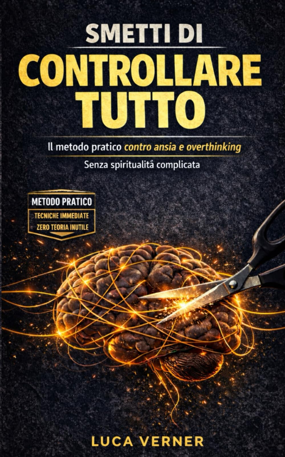 SMETTI DI CONTROLLARE TUTTO: Il Metodo Pratico per Lasciare Andare L’ansia, Fermare L’overthinking e Liberarti dal Sovraccarico Mentale — Senza Spiritualità Complicata