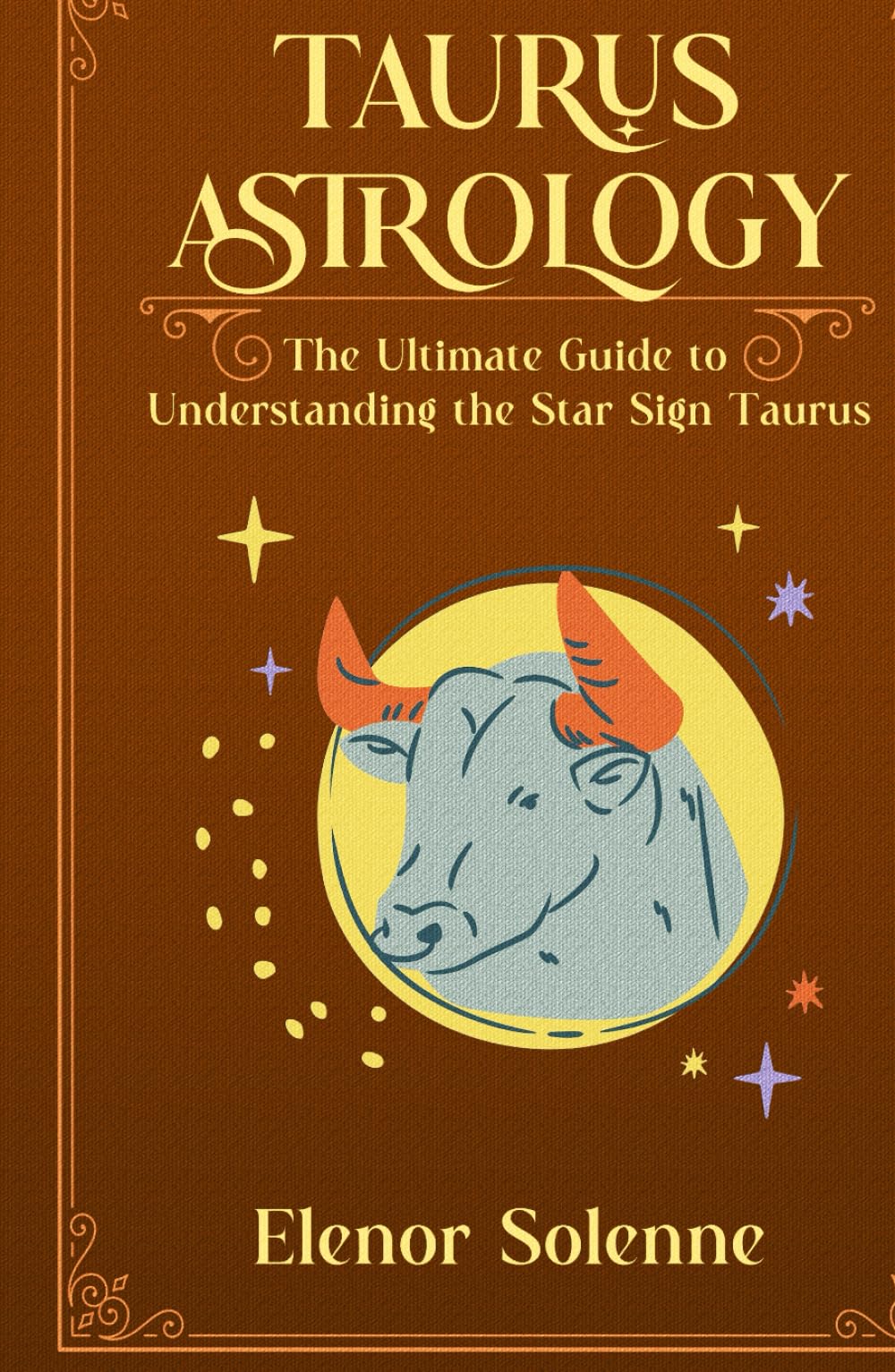TAURUS ASTROLOGY: The Ultimate Guide to Understanding the Star Sign Taurus (The Zodiac Chronicles)