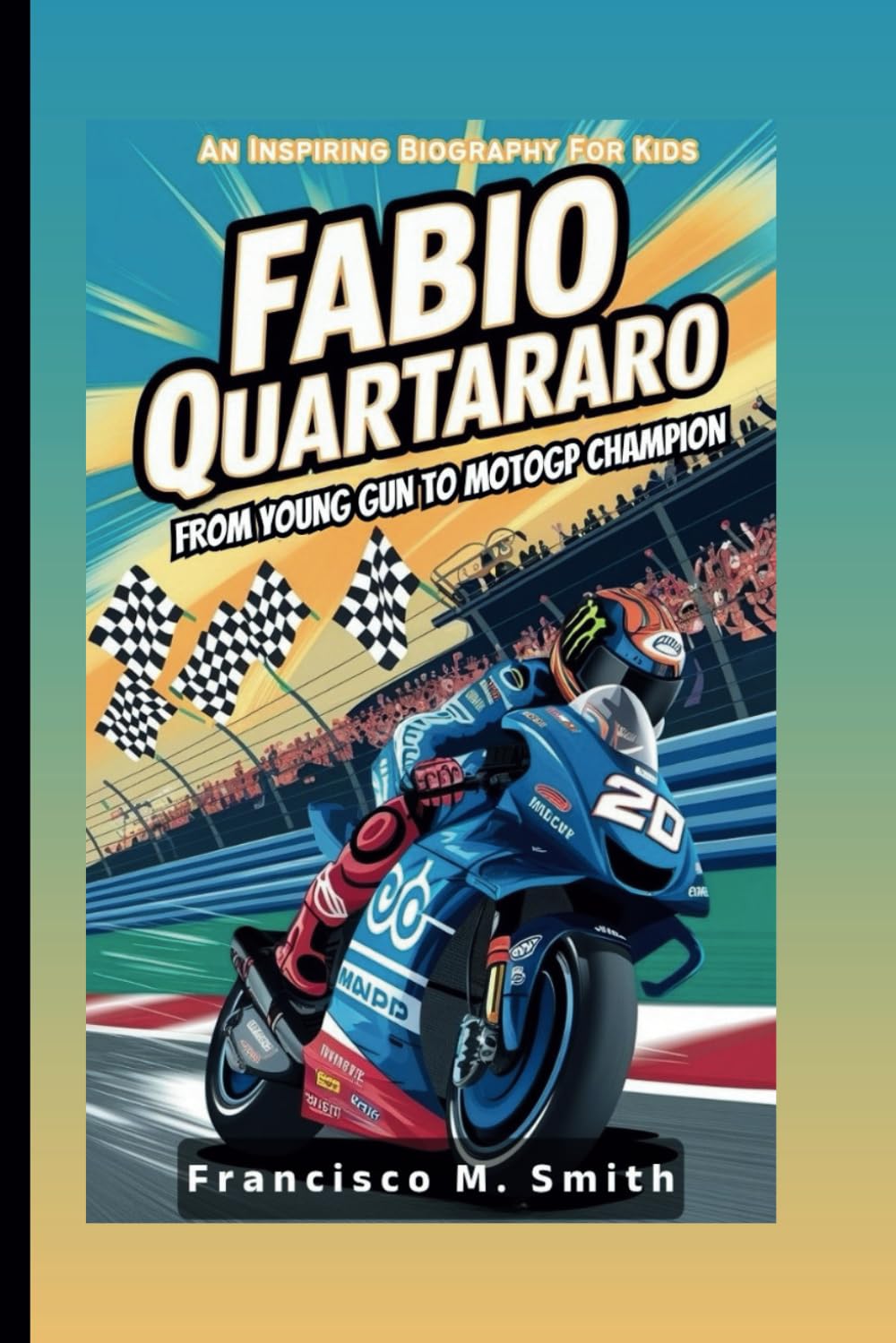 FABIO QUARTARARO: From Young Gun To MotoGP Champion: An Inspiring Biography For Kids