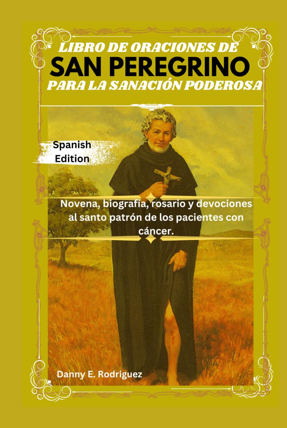 LIBRO DE ORACIONES DE SAN PEREGRINO PARA LA SANACIÓN PODEROSA: Novena, biografía, rosario y devociones al santo patrón de los pacientes con cáncer.