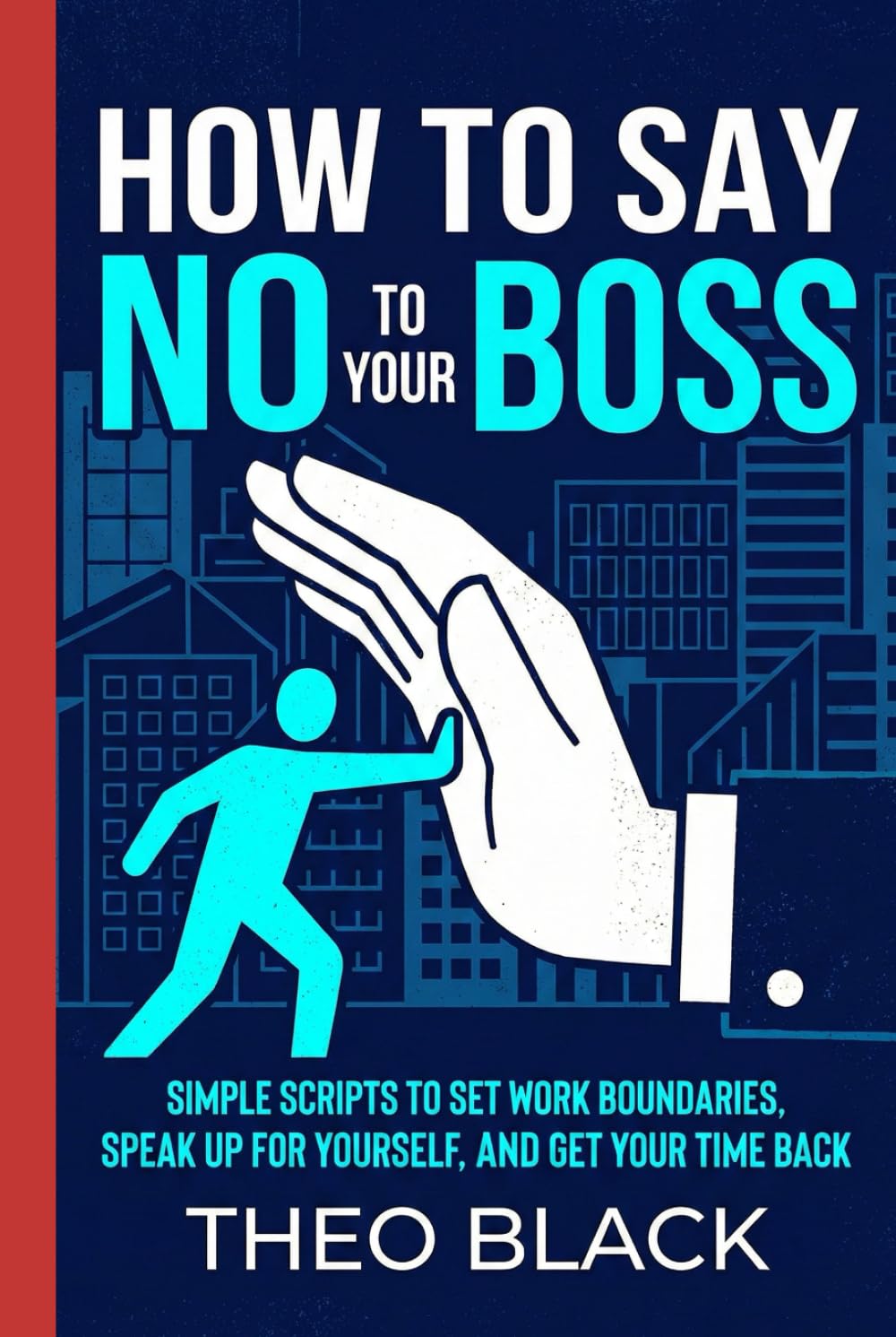 How to Say No to Your Boss: Simple Scripts to Set Work Boundaries, Speak Up for Yourself, and Get Your Time Back