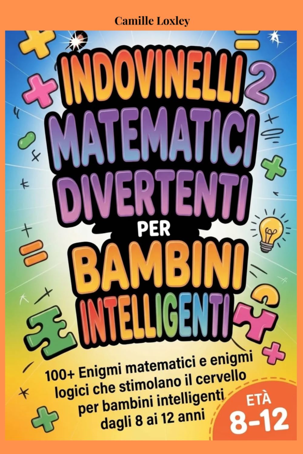 INDOVINELLI MATEMATICI DIVERTENTI PER BAMBINI INTELLIGENTI: 100+ Enigmi matematici e enigmi logici che stimolano il cervello per bambini intelligenti dagli 8 ai 12 anni