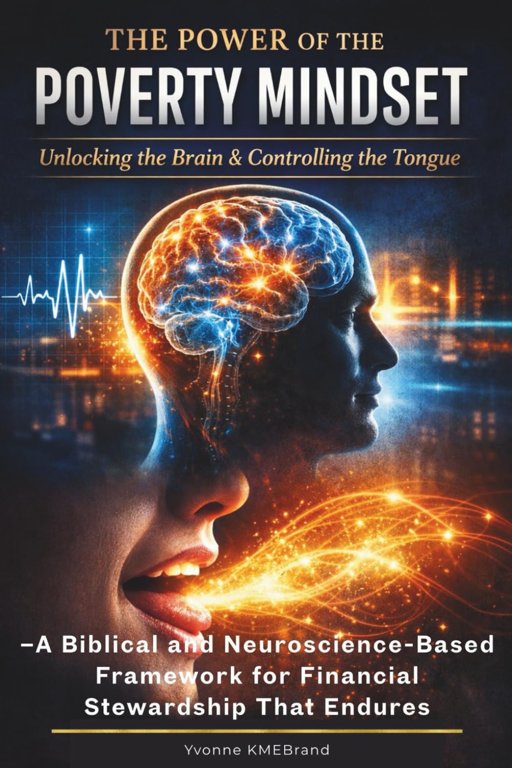 The Power of The Poverty Mindset: Unlocking the Brain and Controlling the Tongue –A Biblical and Neuroscience-Based Framework for Financial Stewardship That Endures