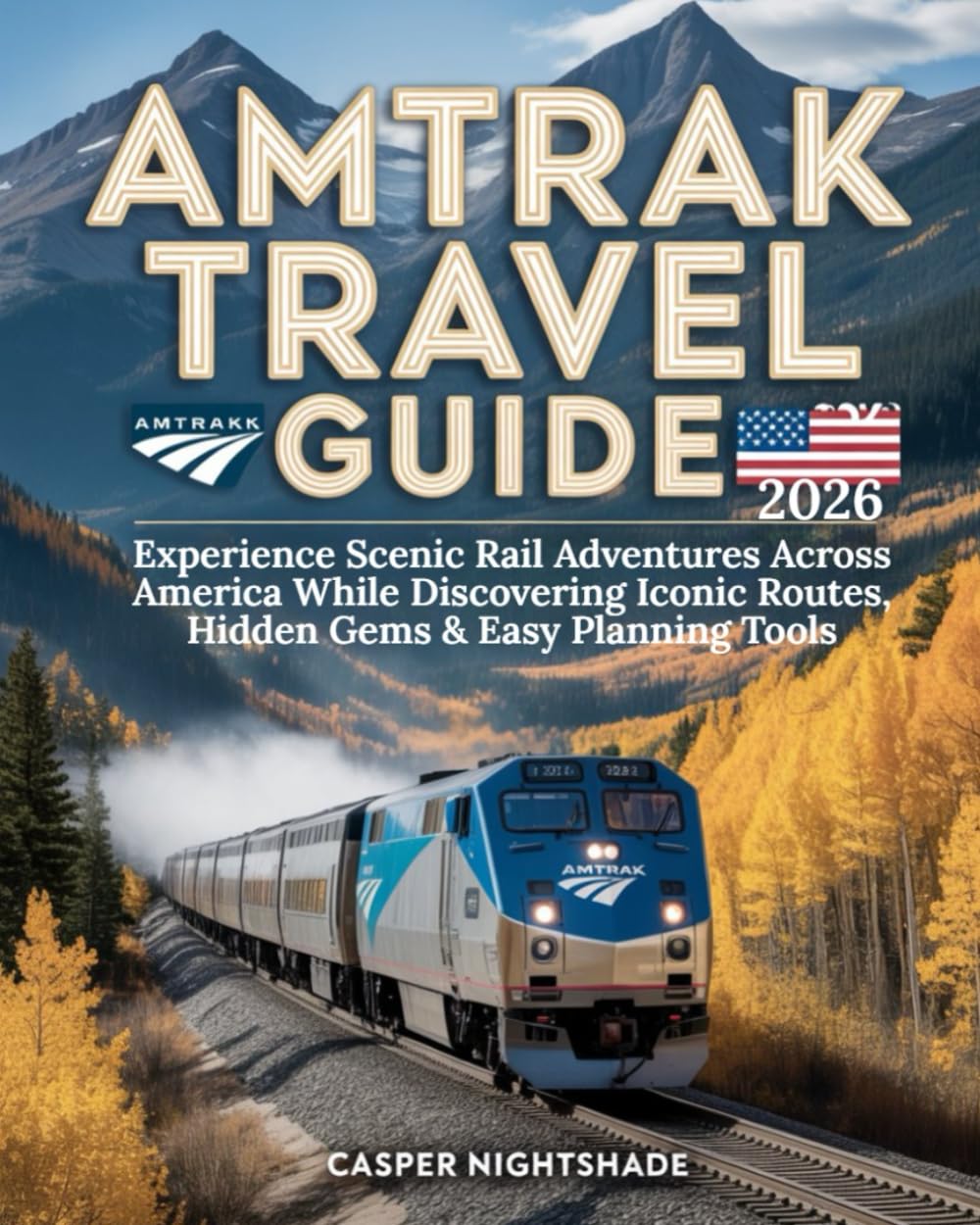 AMTRAK TRAVEL GUIDE 2026: EXPERIENCE SCENIC RAIL ADVENTURES ACROSS AMERICA WHILE DISCOVERING ICONIC ROUTES, HIDDEN GEMS & EASY PLANNING TOOLS