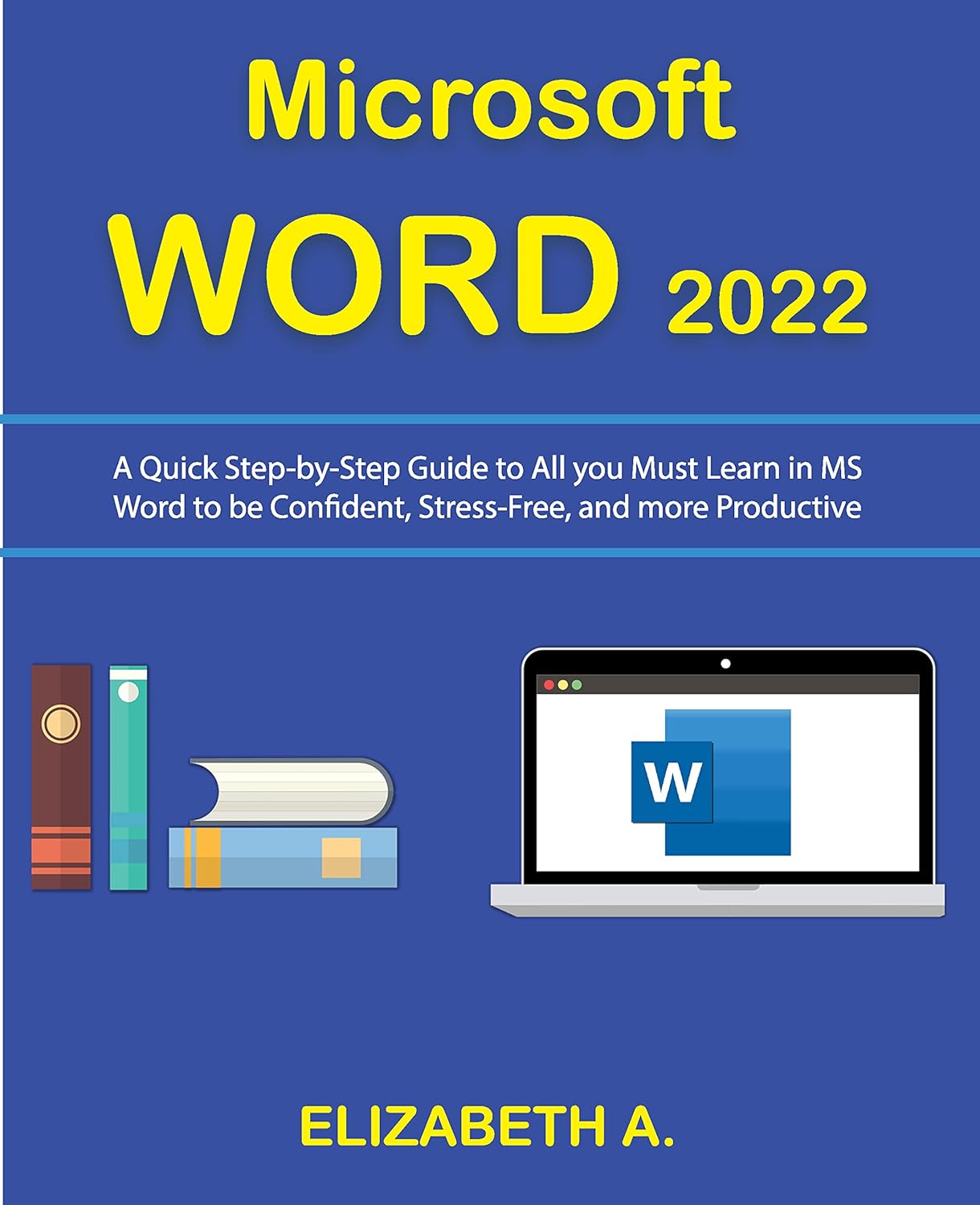 Microsoft WORD 2022: A Quick Step-By-Step Guide to All You Must Learn in MS Word to be Confident, Stress-Free, and more Productive.