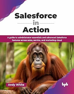 Salesforce in Action: A guide to administrator essentials and advanced Salesforce features across sales, service, and marketing cloud (English Edition)