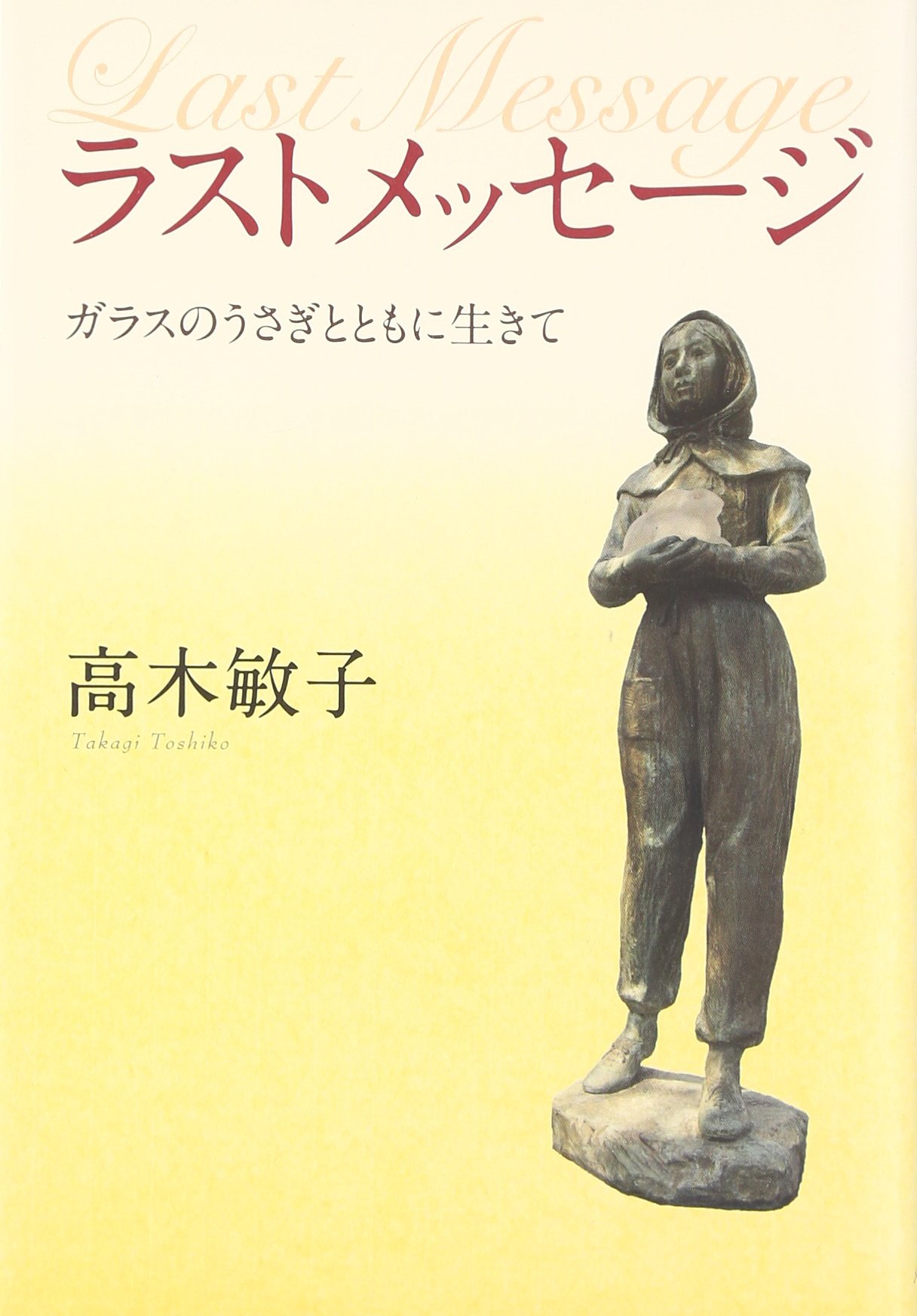 ラストメッセージ: ガラスのうさぎとともに生きて | 高木 敏子 |本