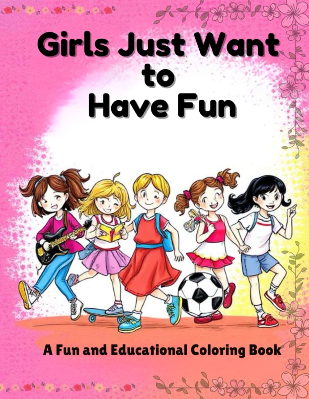 Girls Just Want to Have Fun: A Fun and Educational Coloring Book