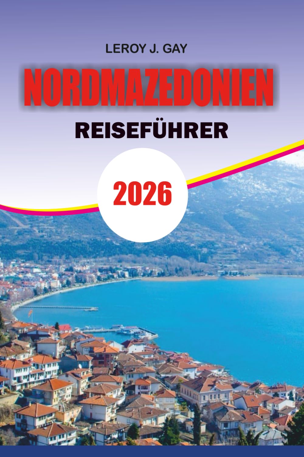 NORDMAZEDONIEN Reiseführer 2026: Nordmazedonien Reiseführer 2026: Der ultimative Urlaubsplaner für Nordmazedonien – Top-Attraktionen, Reiserouten, Kultur, Natur & Reisetipps
