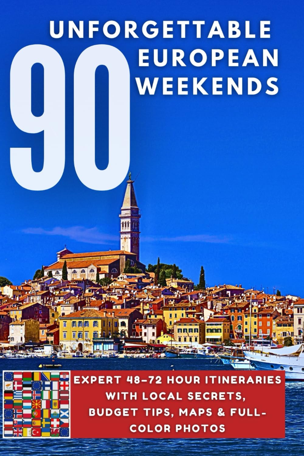 90 UNFORGETTABLE EUROPEAN WEEKENDS: Expert 48–72 Hour Itineraries with Local Secrets, Budget Tips, Maps & Full-Color Photos