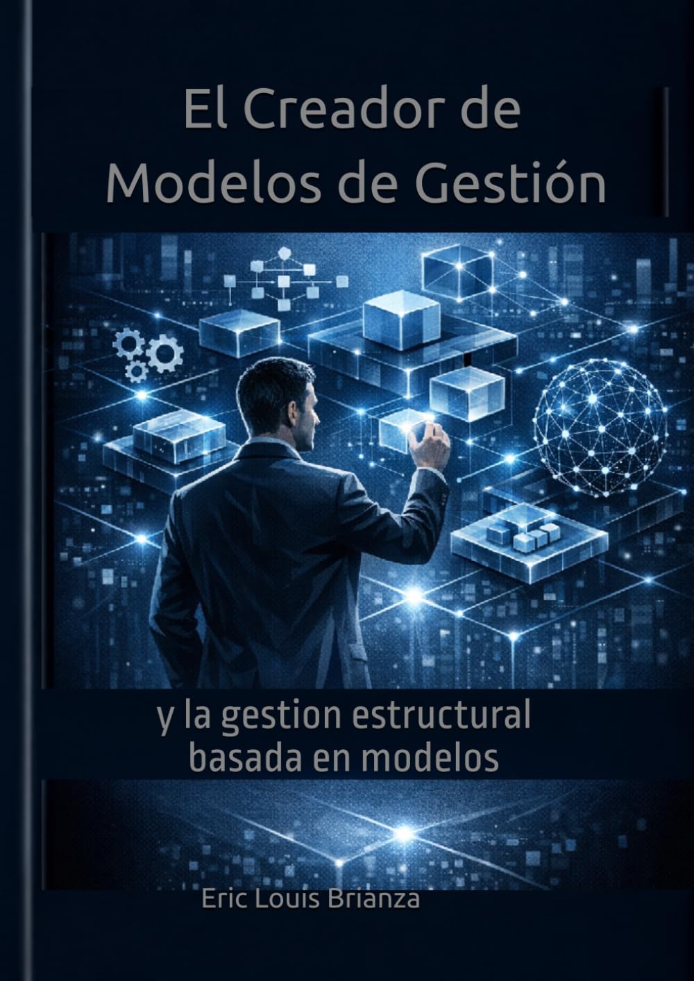 El Creador de Modelos de Gestión y la gestión estructurada basada en modelos: Cómo pensar, diseñar y dirigir desde la estructura que ordena la realidad.