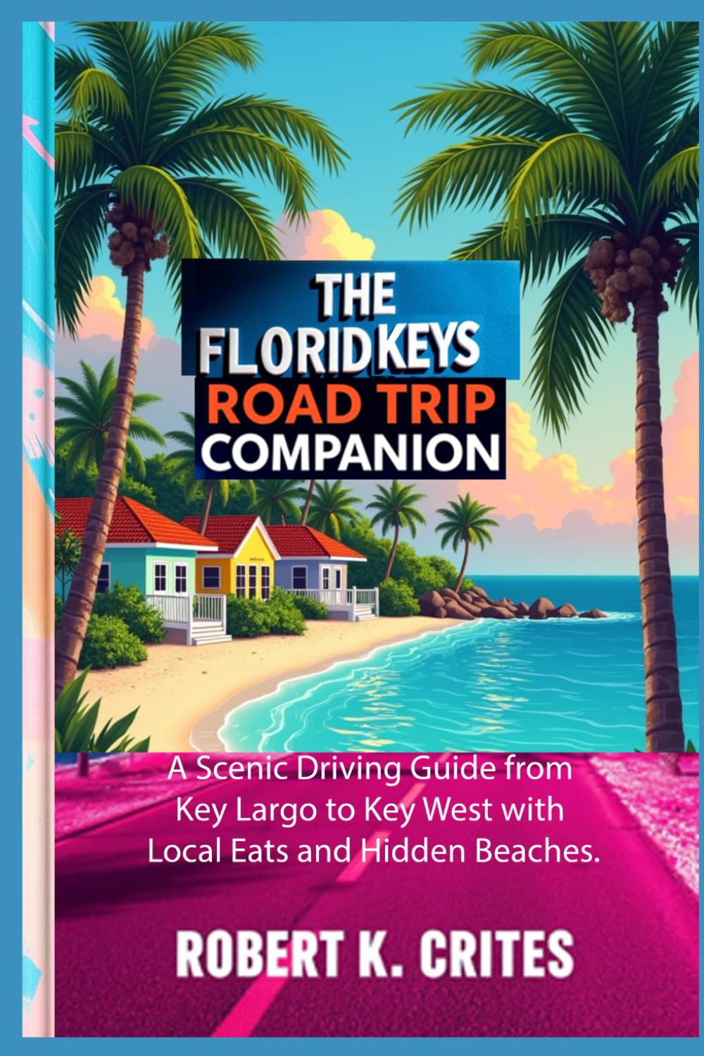 The Florida Keys Road Trip Companion: A Scenic Driving Guide from Key Largo to Key West with Local Eats and Hidden Beaches. (EasyTravel Guides)