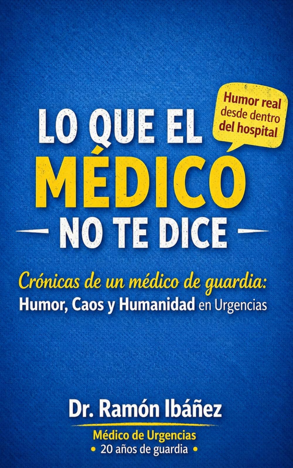 Lo Que El Médico No Te Dice: Crónicas de un Médico de Guardia: Humor, Caos y Humanidad en Urgencias — Para Médicos, Enfermeras y Todo el Personal Sanitario Que Ya Ha Visto Demasiado y Necesita Reírse