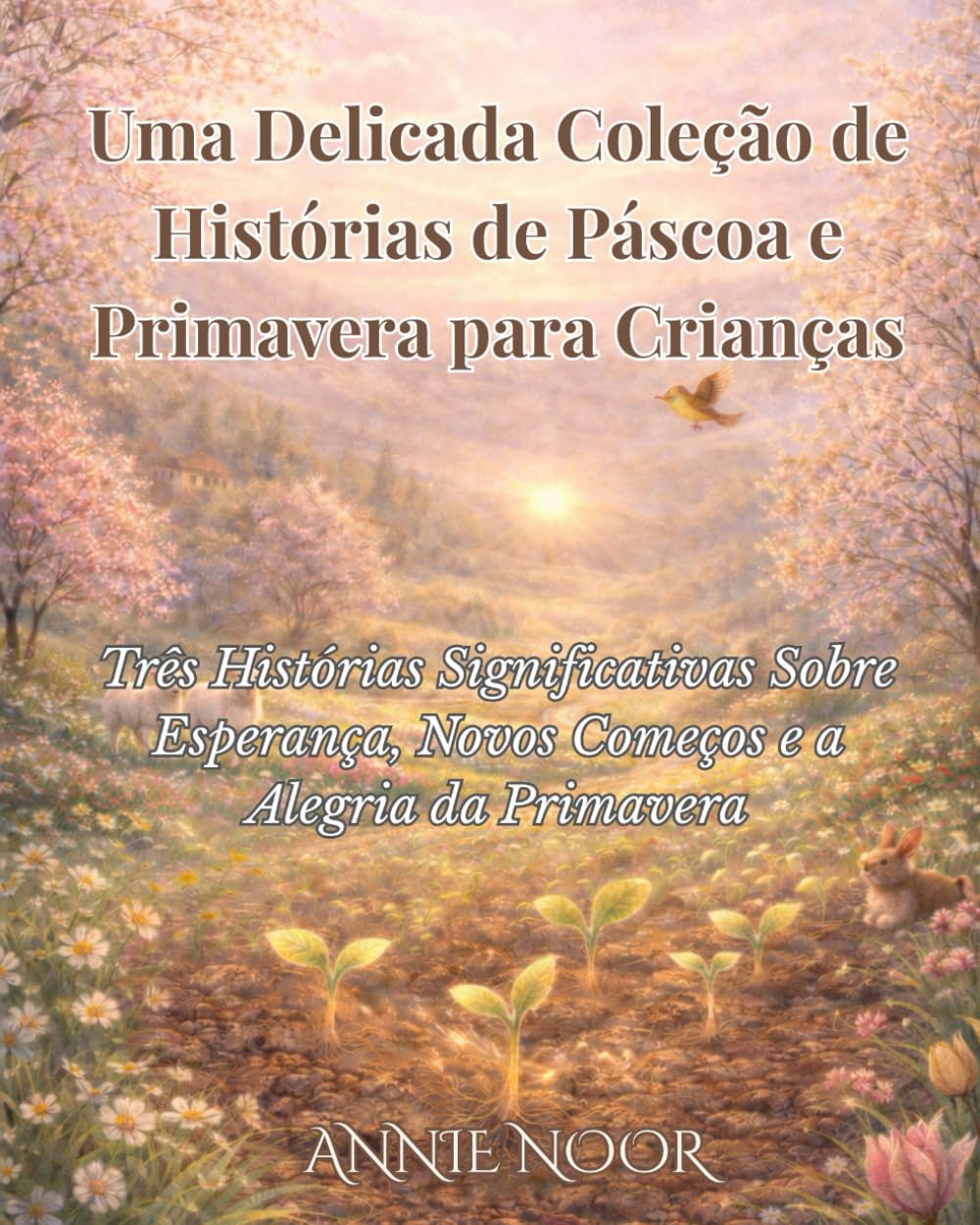 Uma Delicada Coleção de Histórias de Páscoa e Primavera para Crianças: Três Histórias Significativas Sobre Esperança, Novos Começos e a Alegria da Primavera