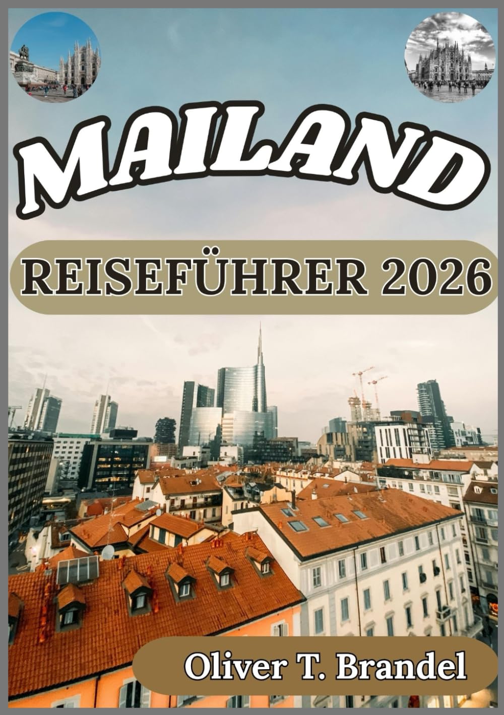 MAILAND REISEFÜHRER 2026: Mailand erleben: Praktische Einblicke in seine Viertel, Traditionen und den Puls der modernen Stadt (Oliver T. Brandels Welt navigations führer)