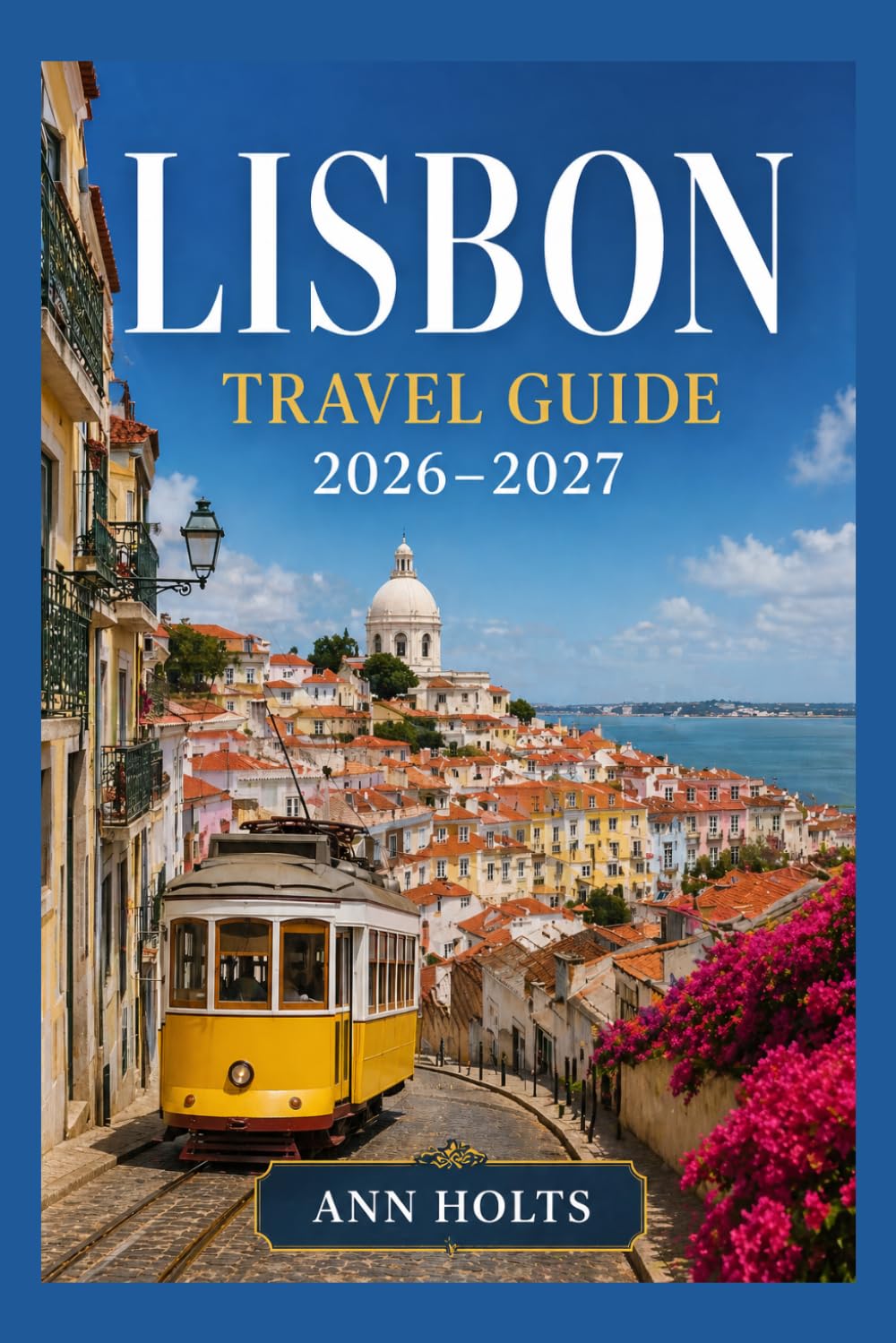 LISBON TRAVEL GUIDE 2026-2027: A Cruise Adventure Book for First-Timers, Solo, Family, and Couples (The All-in-One Travel Guide Series for First-Timers, Solo, Couples, Family & Honeymoon)