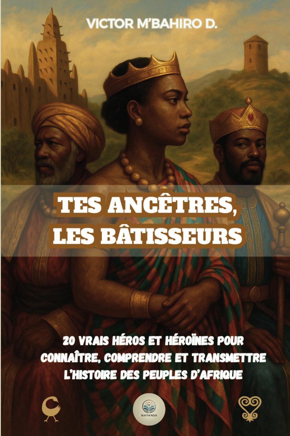 Tes ancêtres, les bâtisseurs: 20 vrais héros et héroïnes pour connaître, comprendre et transmettre l’histoire des peuples d’Afrique