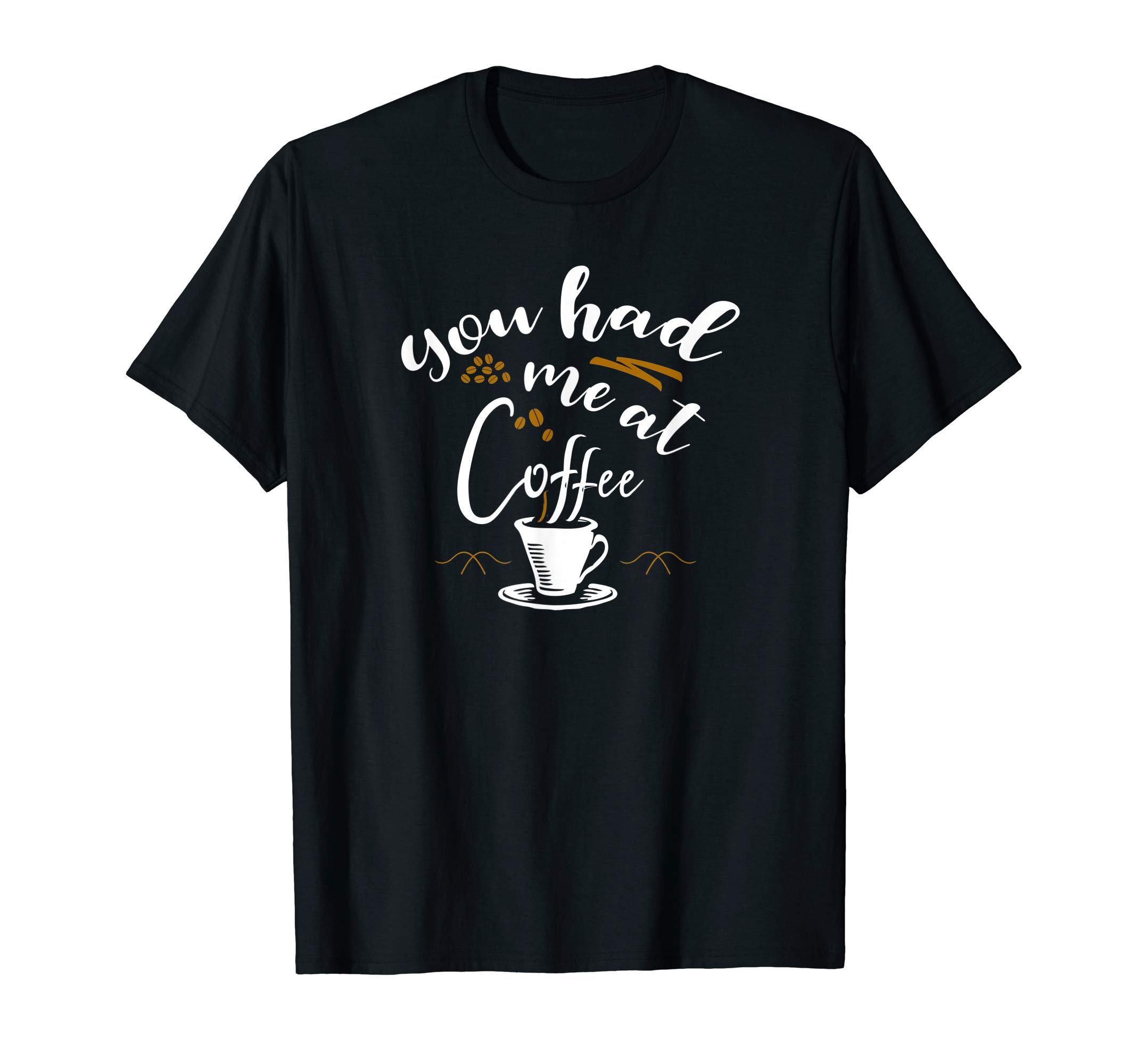 You Had Me At Coffee - Funny Coffee Lover Espresso Shirt