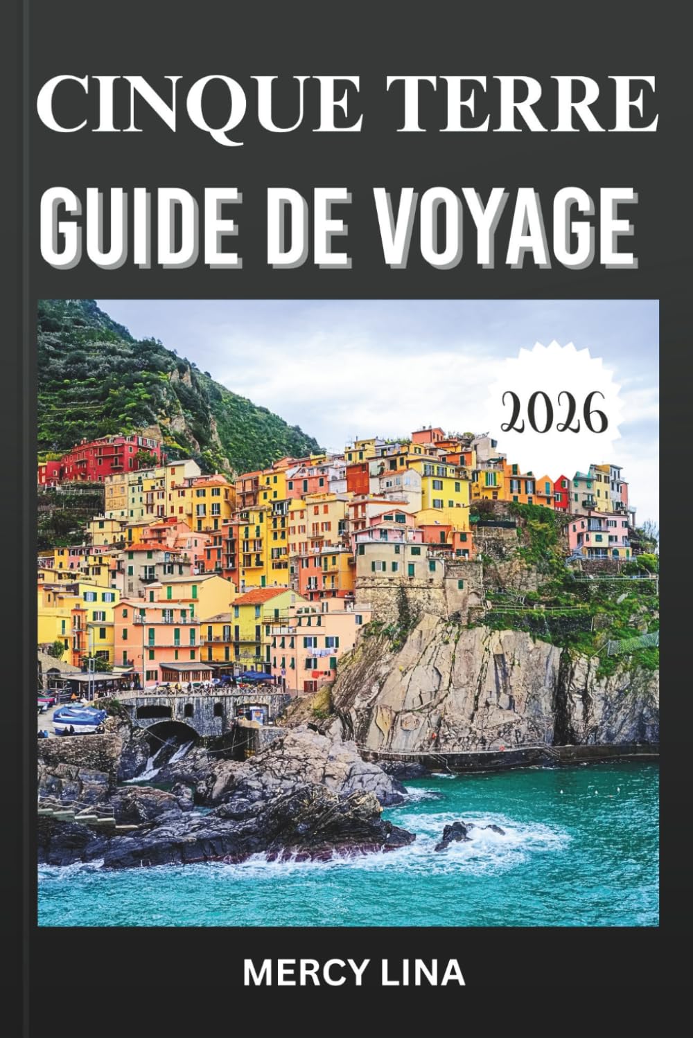 CINQUE TERRE GUIDE DE VOYAGE 2026: Découvrez des villages colorés en bord de falaise, des sentiers côtiers pittoresques, des vues sur la mer, la ... conseils incontournables pour les visiteurs.