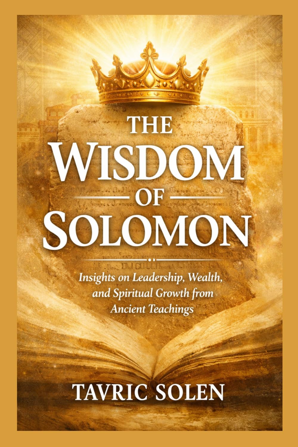 THE WISDOM OF SOLOMON: Insights on Leadership, Wealth, and Spiritual Growth from Ancient Teachings