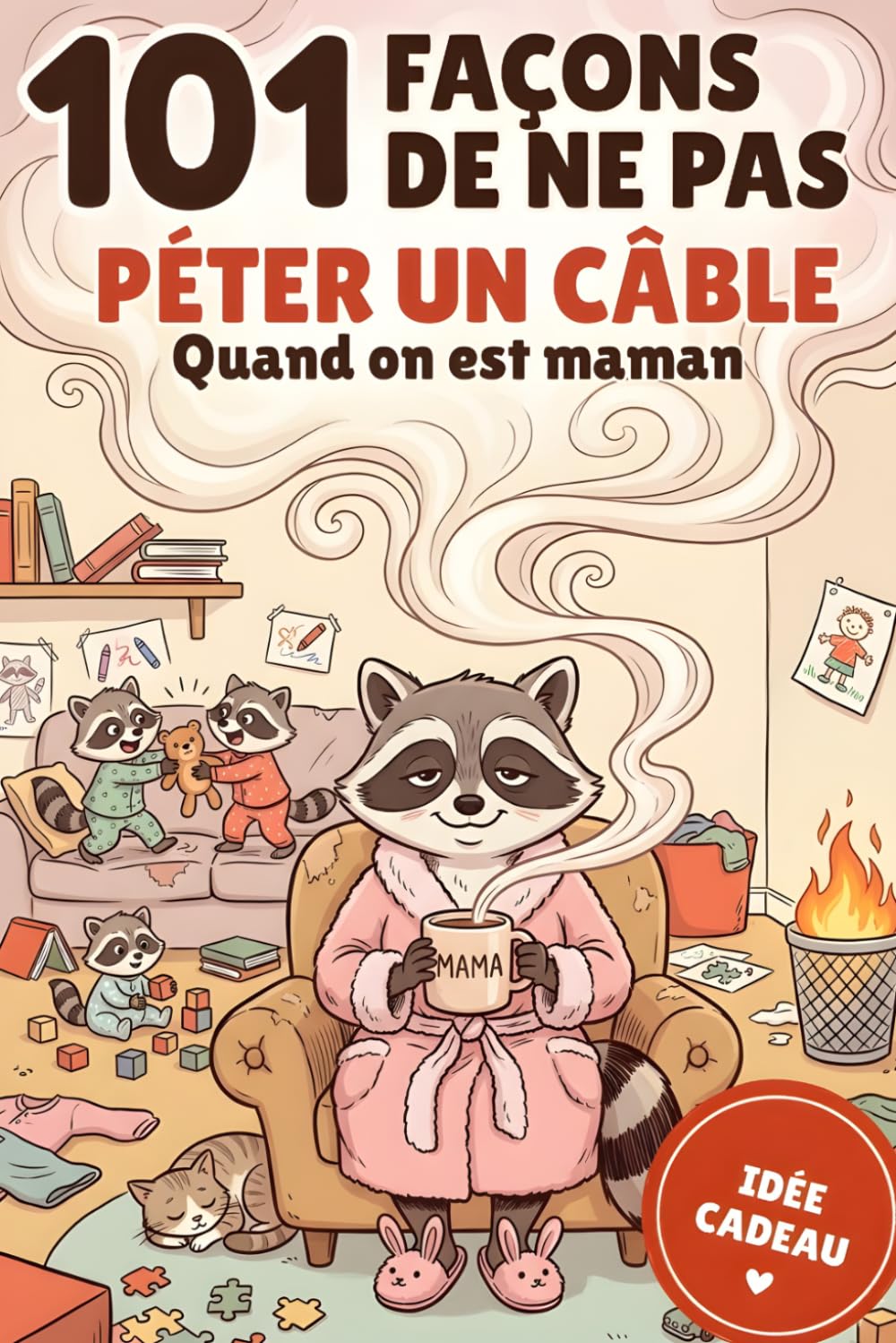 101 Façons de Ne Pas Péter un Câble Quand on Est Maman: Livre cadeau humour maman — Idée cadeau Fête des Mères, anniversaire et cadeau original pour toutes les mamans