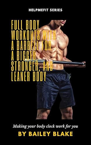 Full Body Workouts With A Barbell For A Bigger, Stronger, And Leaner Body : build your long waited fitted body with Barbell pieces of training (The Fitness Doctor for Youths and Adults)