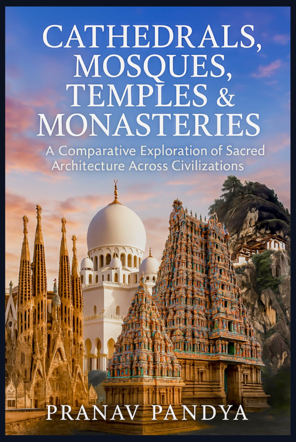 CATHEDRALS, MOSQUES, TEMPLES & MONASTERIES: A Comparative Exploration of Sacred Architecture Across Civilizations