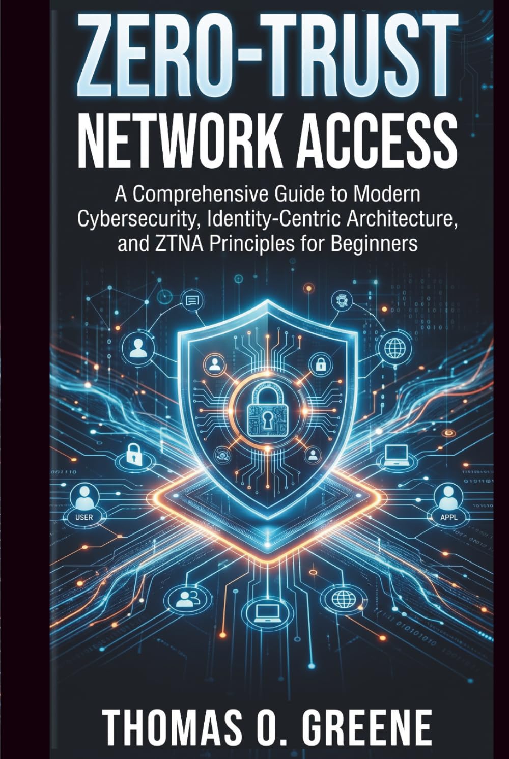 Zero-Trust Network Access: A Comprehensive Guide to Modern Cybersecurity, Identity-Centric Architecture, and ZTNA Principles for Beginners