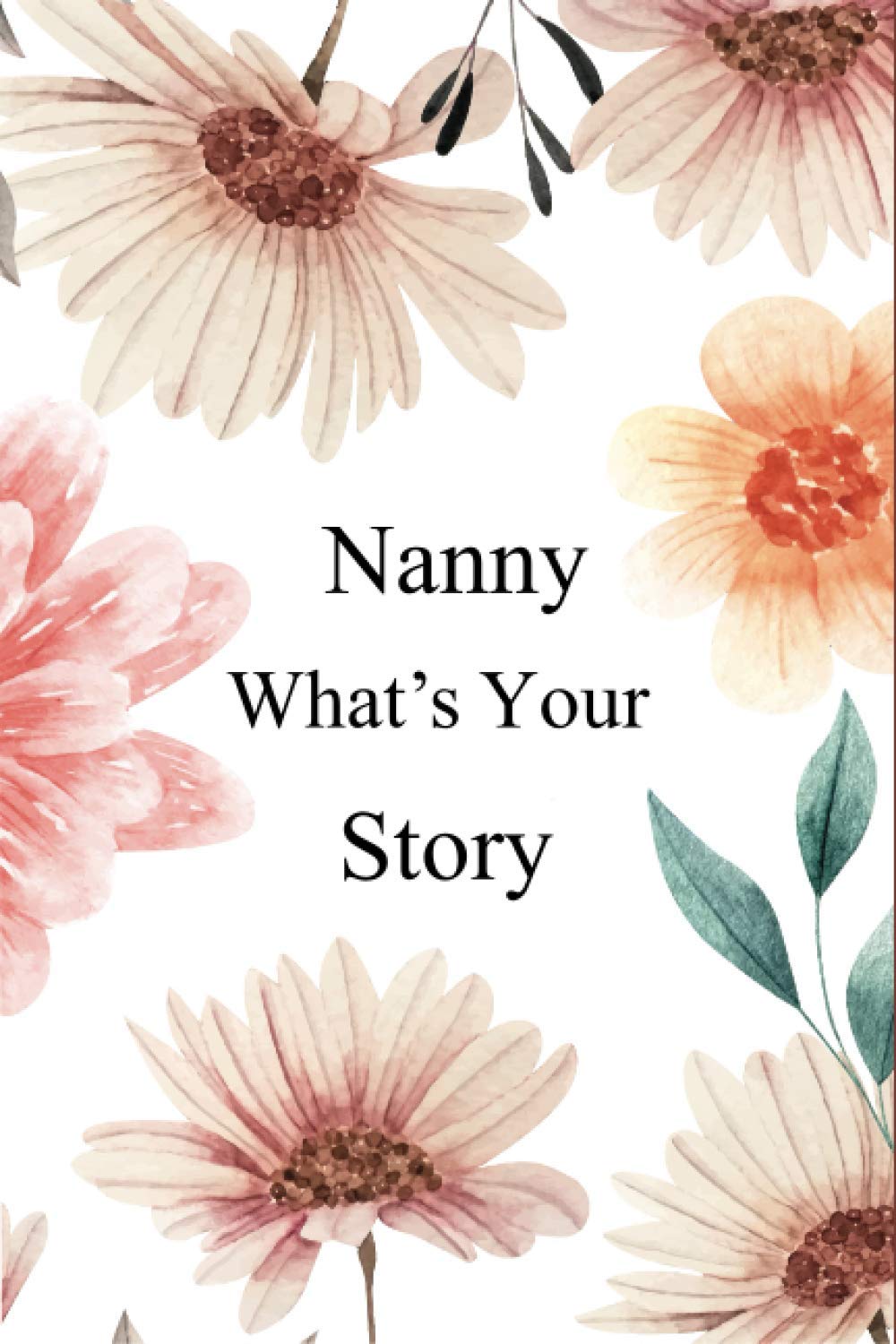 Nanny What's Your Story: 130+ Guided Questions Journal For Your Nanny To Share Her Life And Thoughts/ Preserve Your Nanny's Memories