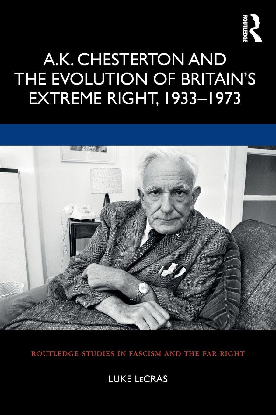 A.K. Chesterton and the Evolution of Britain’s Extreme Right, 1933-1973 (Routledge Studies in Fascism and the Far Right)