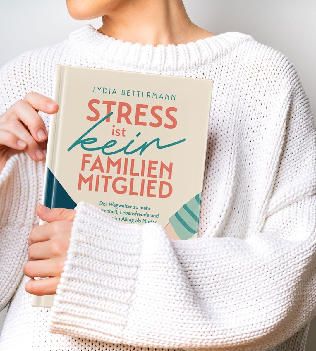 Stress ist kein Familienmitglied: Der Wegweiser zu mehr Gelassenheit, Lebensfreude und Selbstliebe im Alltag als Mutter