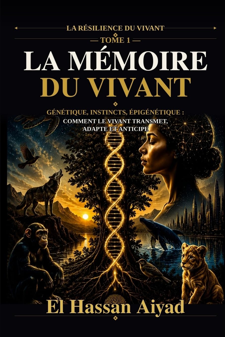 La Mémoire du Vivant: Génétique, instincts, épigénétique : comment le vivant transmet, adapte et anticipe: 1 (La Résilience du Vivant)