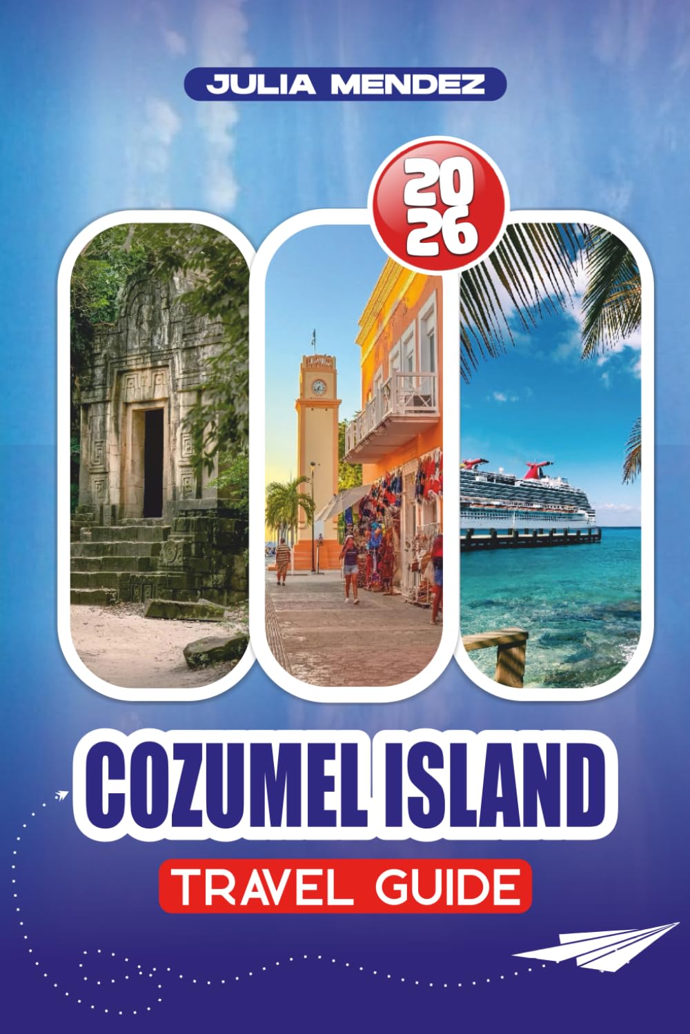 COZUMEL ISLAND TRAVEL GUIDE 2026: Where to Eat and Stay, Must-See Attractions, Festivals, Expert Tips for a Stress-Free Trip