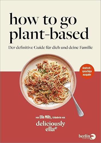Deliciously Ella. How To Go Plant-Based: Der definitive Guide für dich und deine Familie | deutschsprachige Ausgabe