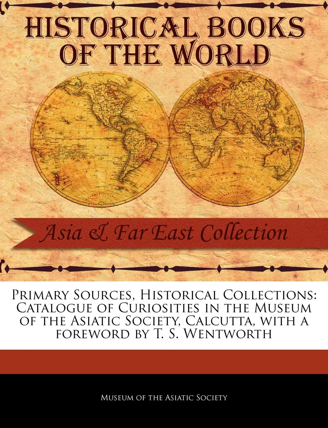 Catalogue of Curiosities in the Museum of the Asiatic Society, Calcutta (Primary Sources, Historical Collections)