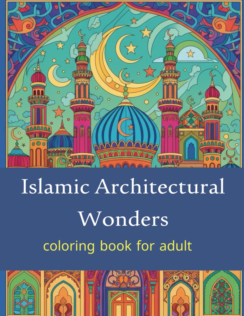 Islamic Architectural Wonders: An Intricate Adult Coloring Book of Historic Mosques, Palaces, and Geometric Patterns from Around the Islamic World (Architectural Wonders: Detailed Coloring Series)