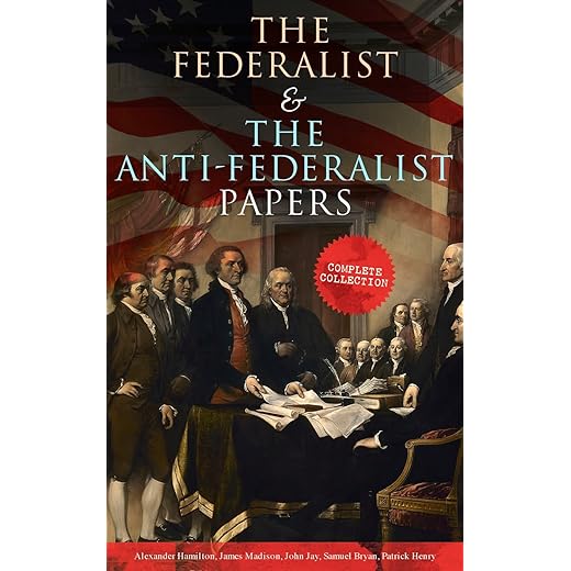The Federalist & The Anti-Federalist Papers: Complete Collection: Including the U.S. Constitution, Declaration of Independence, Bill of Rights, Important Documents by the Founding Fathers & more
