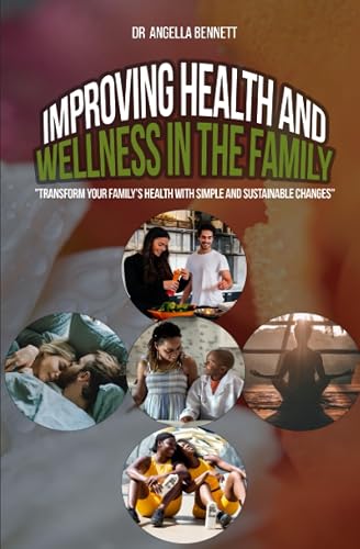 Improving Health and Wellness in the Family: Transform Your Family's Health with Simple and Sustainable Changes