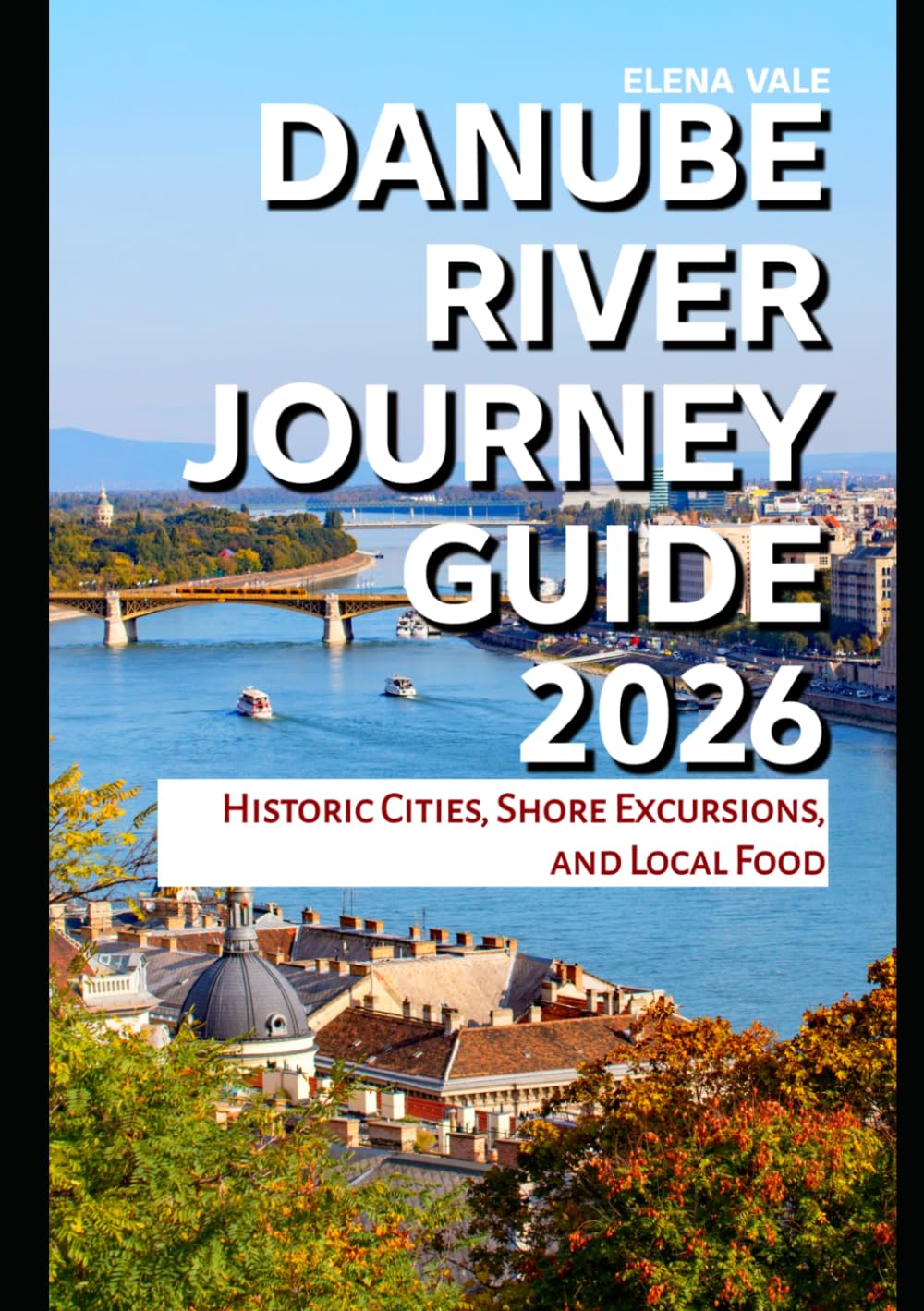 Danube River Journey Guide 2026: Historic Cities, Shore Excursions, and Local Food (Travel Guides)