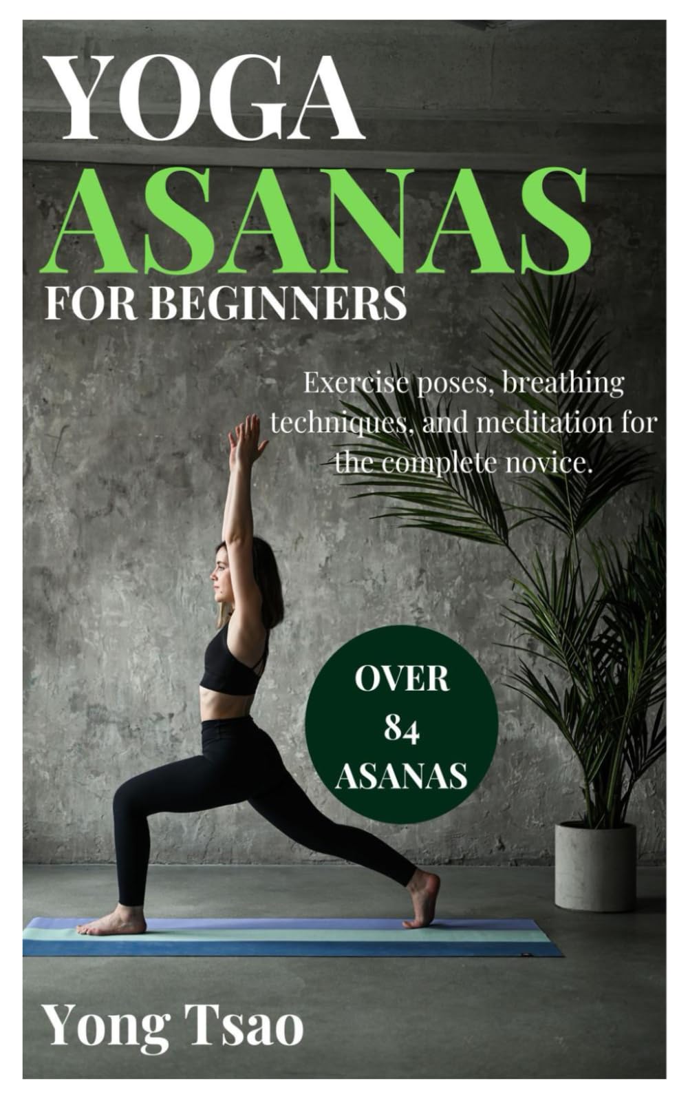 YOGA ASANAS FOR BEGINNERS: Exercise poses, breathing techniques, and meditation for the complete novice.
