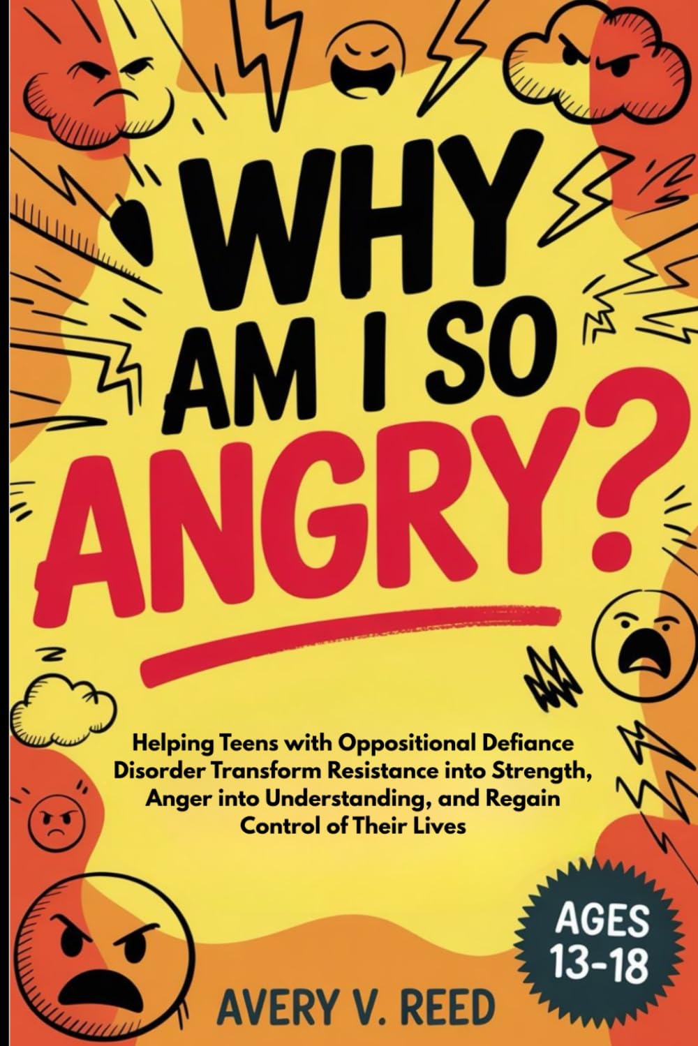 WHY AM I SO ANGRY?: Helping Teens with Oppositional Defiance Disorder Transform Resistance into Strength, Anger into Understanding, and Regain Control of Their Lives