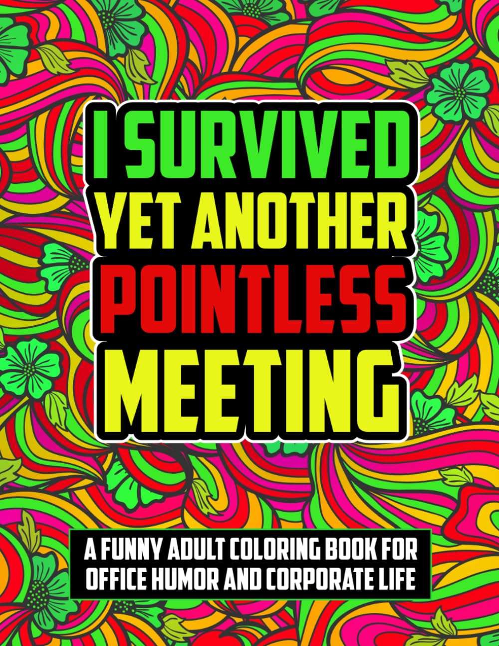 I Survived Yet Another Pointless Meeting: A Funny Adult Coloring Book for Office Humor and Corporate Life