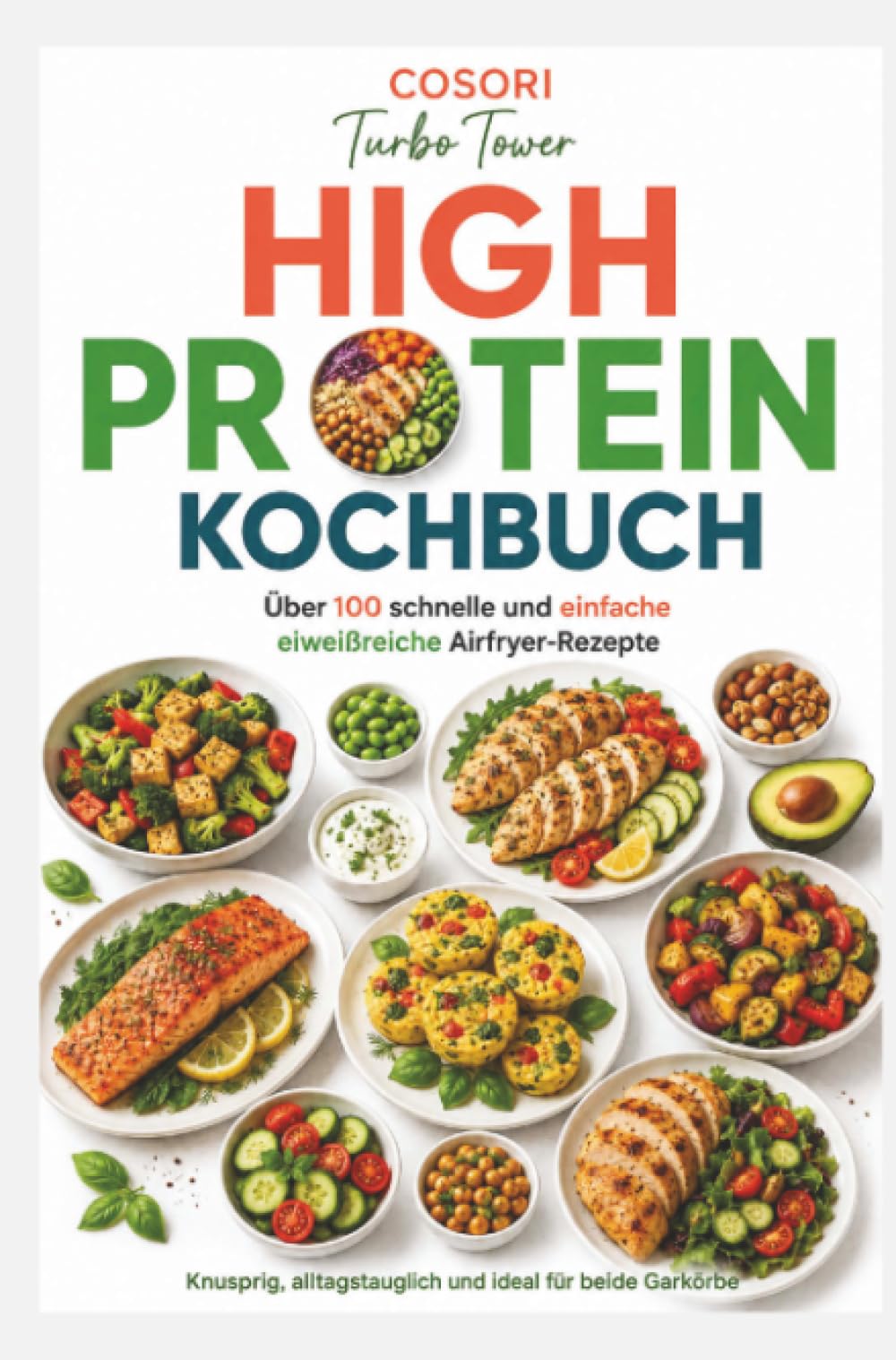 COSORI Turbo Tower High Protein Kochbuch: Über 100 schnelle und einfache eiweißreiche Airfryer-Rezepte: knusprig, alltagstauglich und ideal für beide Garkörbe