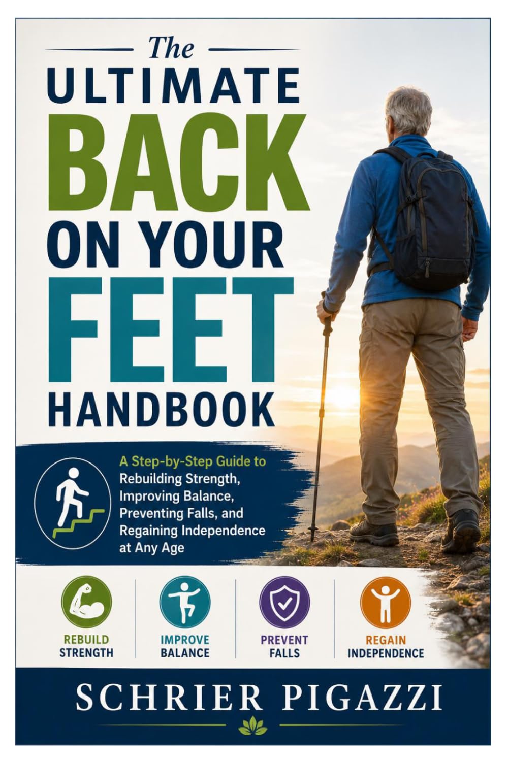 The Ultimate Back on Your Feet Handbook: A Step-by-Step Guide to Rebuilding Strength, Improving Balance, Preventing Falls, and Regaining Independence at Any Age