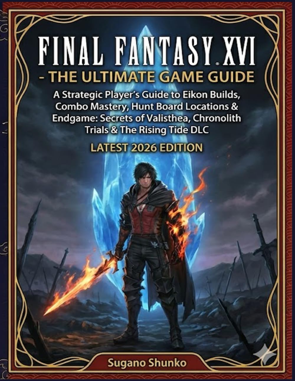 FINAL FANTASY XVI - THE ULTIMATE GAME GUIDE: A Strategic Player’s Guide to Eikon Builds, Combo Mastery, Hunt Board Locations & Endgame: Secrets of ... & The Rising Tide DLC (LATEST 2026 EDITION)