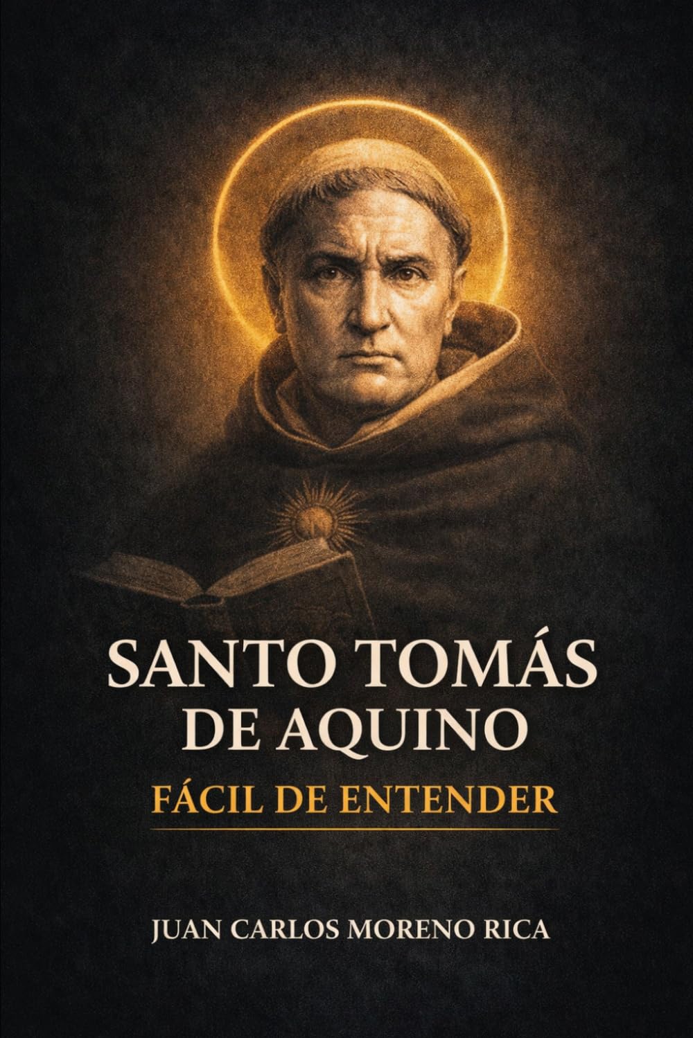 Santo Tomás de Aquino Fácil de Entender: Vida, Ideas y Pensamiento del Filósofo que Unió la Razón y la Fe (Filosofía Fácil de Entender)