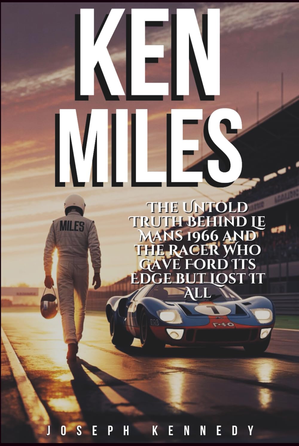 KEN MILES: The Untold Truth Behind Le Mans 1966 and the Racer Who Gave Ford Its Edge but Lost It All